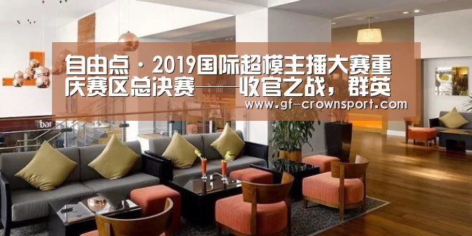 自由点·2019国际超模主播大赛重庆赛区总决赛——收官之战,群英闪耀!-皇冠体育官方网站(图2) 皇冠体育网址